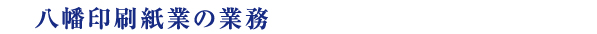 八幡印刷紙業の業務内容